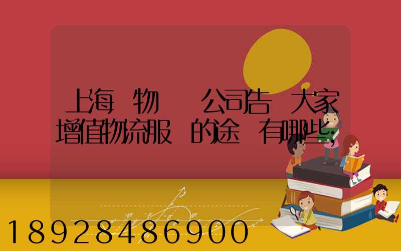上海貨物運輸公司告訴大家增值物流服務的途徑有哪些