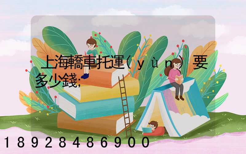 上海轎車托運(yùn)要多少錢