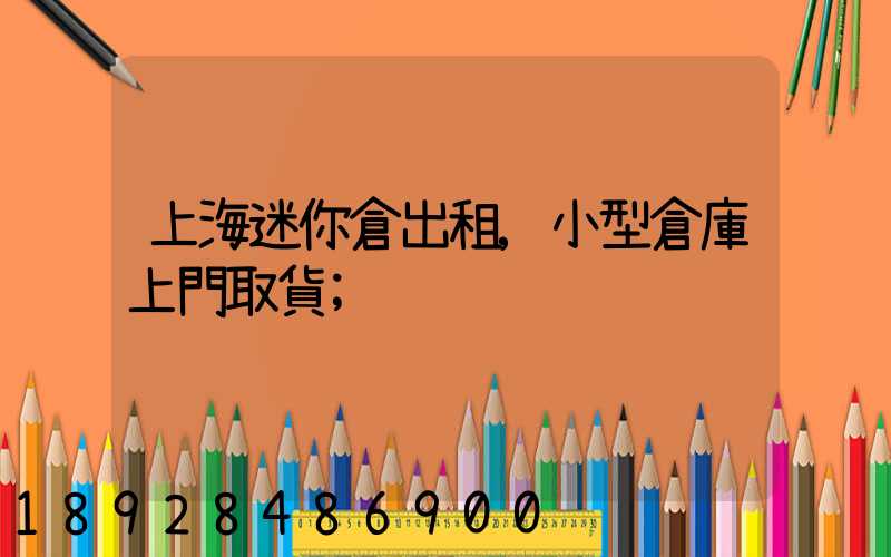 上海迷你倉出租,小型倉庫上門取貨