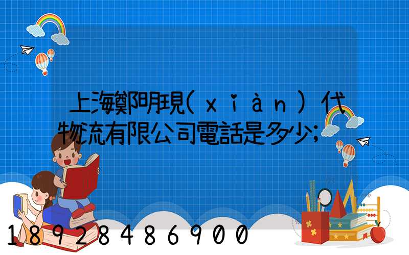上海鄭明現(xiàn)代物流有限公司電話是多少