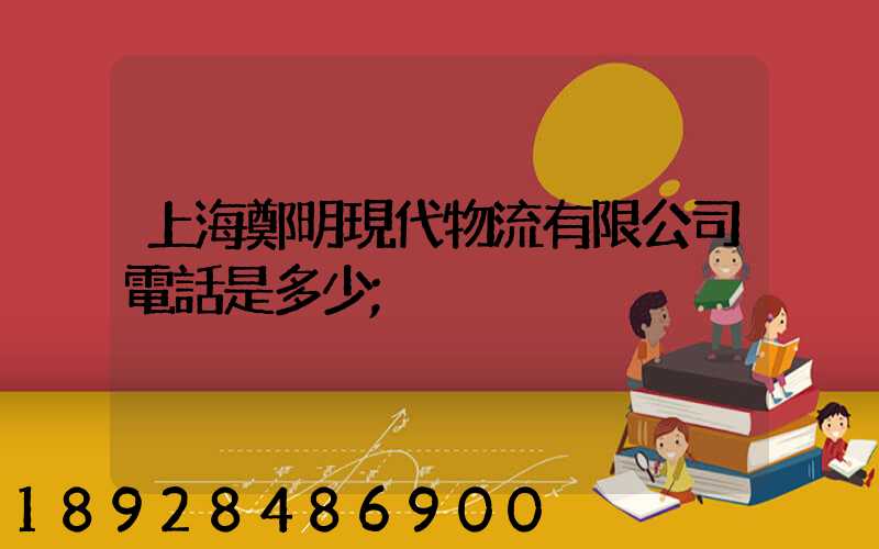 上海鄭明現代物流有限公司電話是多少