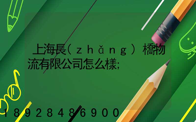 上海長(zhǎng)橋物流有限公司怎么樣