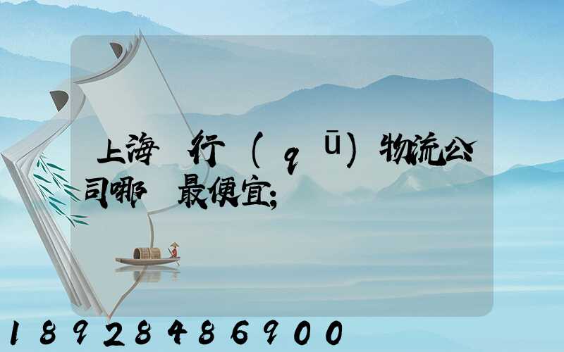 上海閔行區(qū)物流公司哪個最便宜