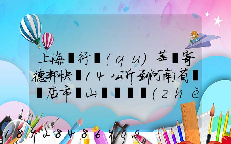 上海閔行區(qū)莘莊寄德邦快遞14公斤到河南省駐馬店市確山縣盤龍鎮(zhèn)快遞費(fèi)...