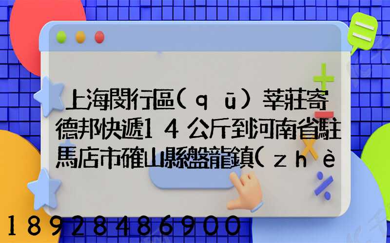上海閔行區(qū)莘莊寄德邦快遞14公斤到河南省駐馬店市確山縣盤龍鎮(zhèn)快遞費...