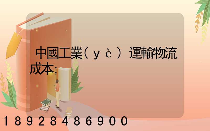 中國工業(yè)運輸物流成本