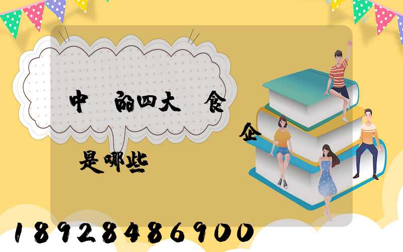 中國的四大糧食、農(nóng)業(yè)企業(yè)是哪些