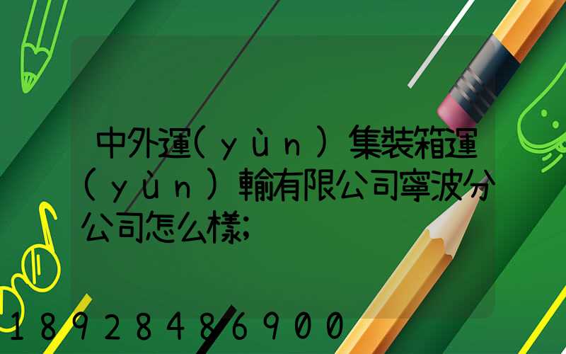 中外運(yùn)集裝箱運(yùn)輸有限公司寧波分公司怎么樣