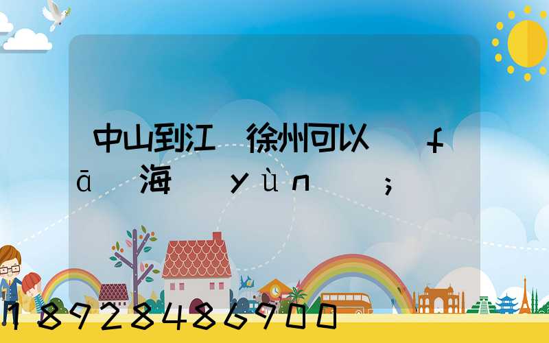 中山到江蘇徐州可以發(fā)海運(yùn)嗎