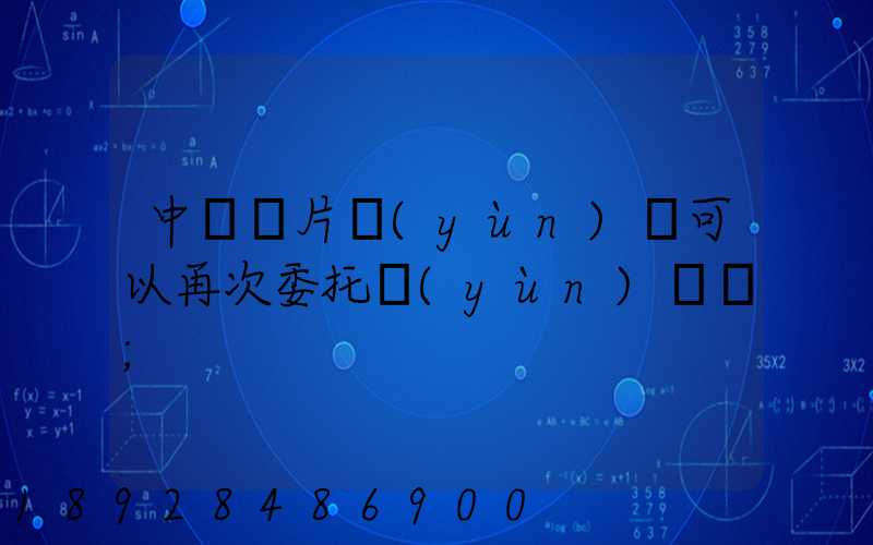 中藥飲片運(yùn)輸可以再次委托運(yùn)輸嗎