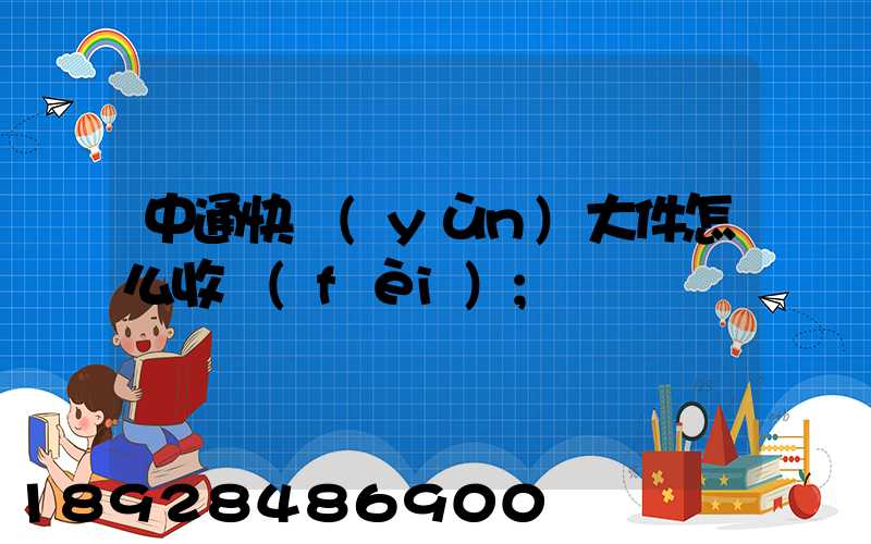 中通快運(yùn)大件怎么收費(fèi)