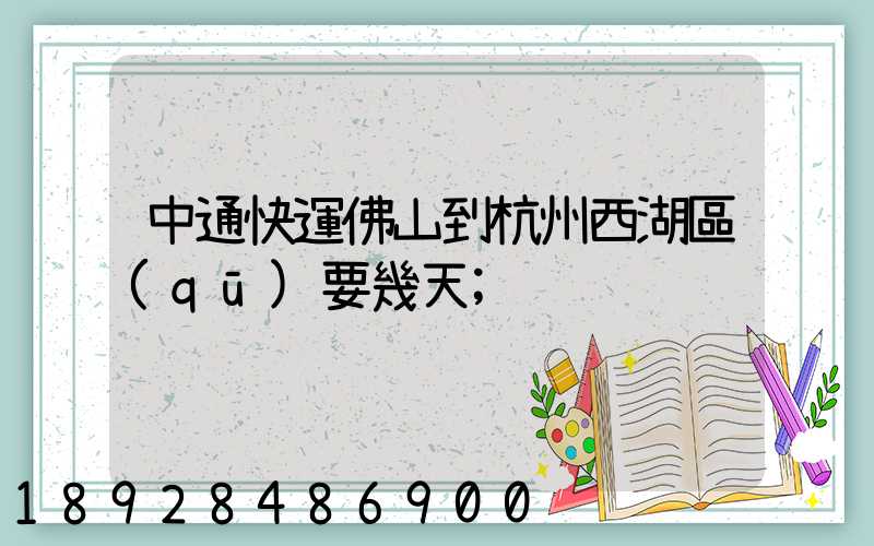 中通快運佛山到杭州西湖區(qū)要幾天