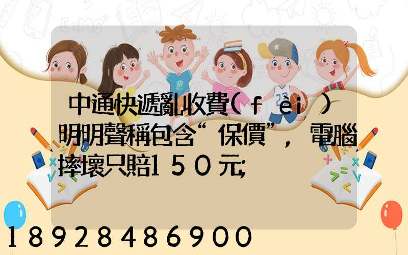 中通快遞亂收費(fèi)明明聲稱包含“保價”,電腦摔壞只賠150元
