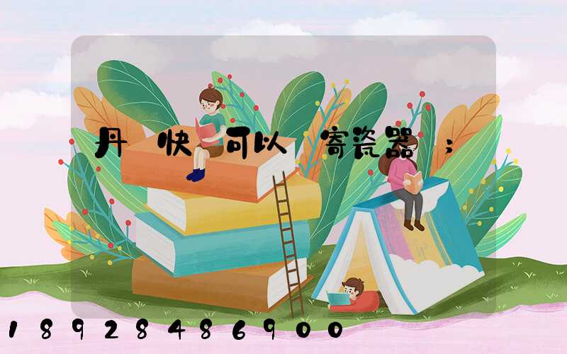 丹鳥快遞可以郵寄瓷器嗎