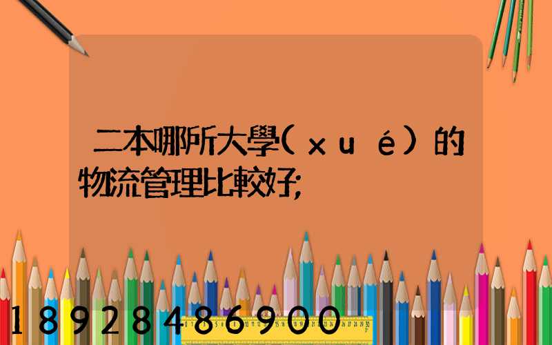 二本哪所大學(xué)的物流管理比較好