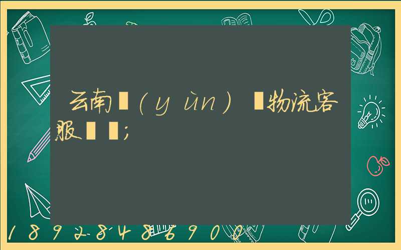 云南運(yùn)輸物流客服電話