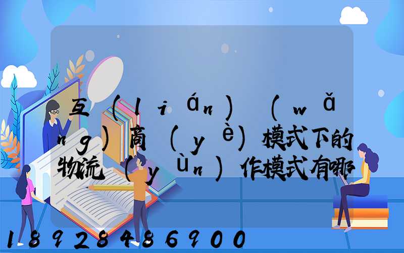 互聯(lián)網(wǎng)商業(yè)模式下的物流運(yùn)作模式有哪些