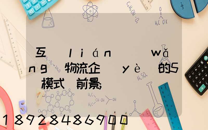 互聯(lián)網(wǎng)物流企業(yè)的5種模式與前景