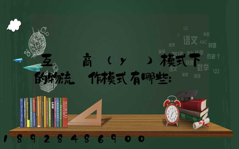 互聯網商業(yè)模式下的物流運作模式有哪些