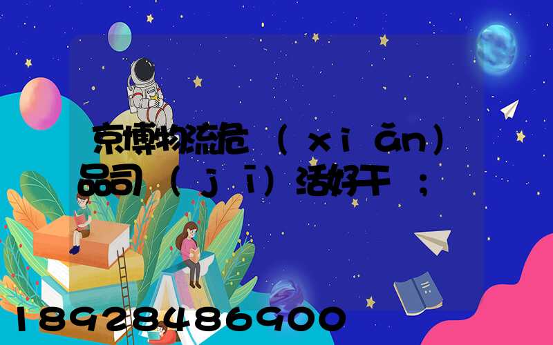 京博物流危險(xiǎn)品司機(jī)活好干嗎