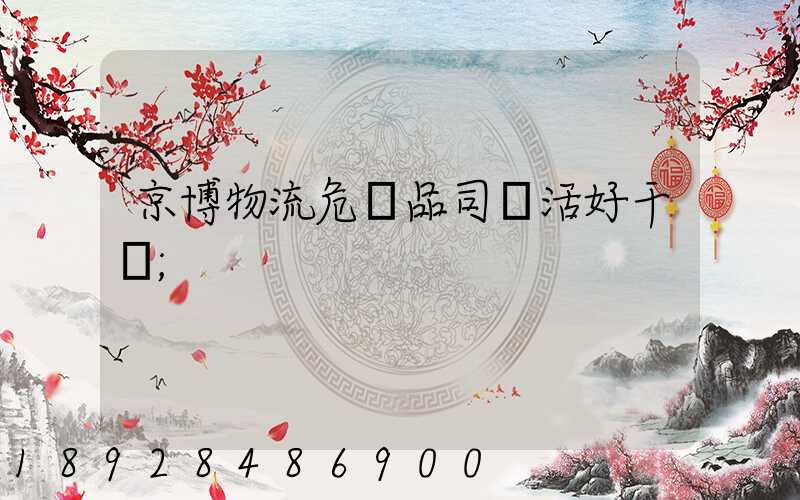 京博物流危險品司機活好干嗎