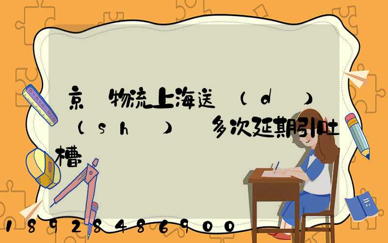 京東物流上海送達(dá)時(shí)間多次延期引吐槽
