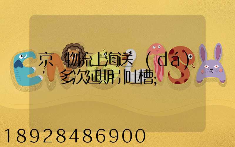 京東物流上海送達(dá)時間多次延期引吐槽