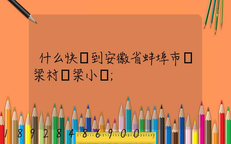 什么快遞到安徽省蚌埠市陳梁村陳梁小學