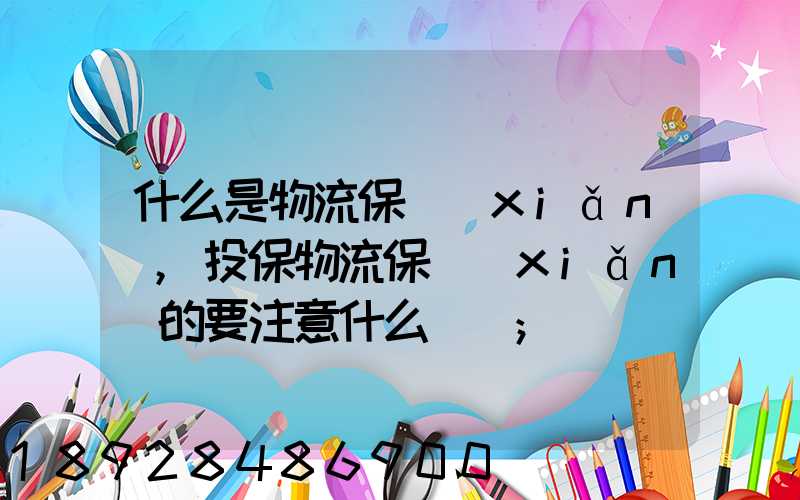 什么是物流保險(xiǎn),投保物流保險(xiǎn)的要注意什么問題