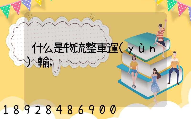 什么是物流整車運(yùn)輸