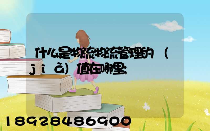 什么是物流物流管理的價(jià)值在哪里