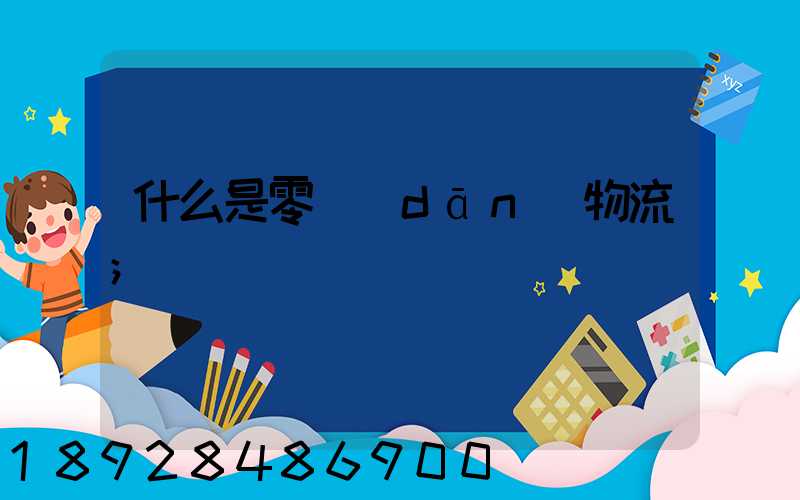 什么是零擔(dān)物流