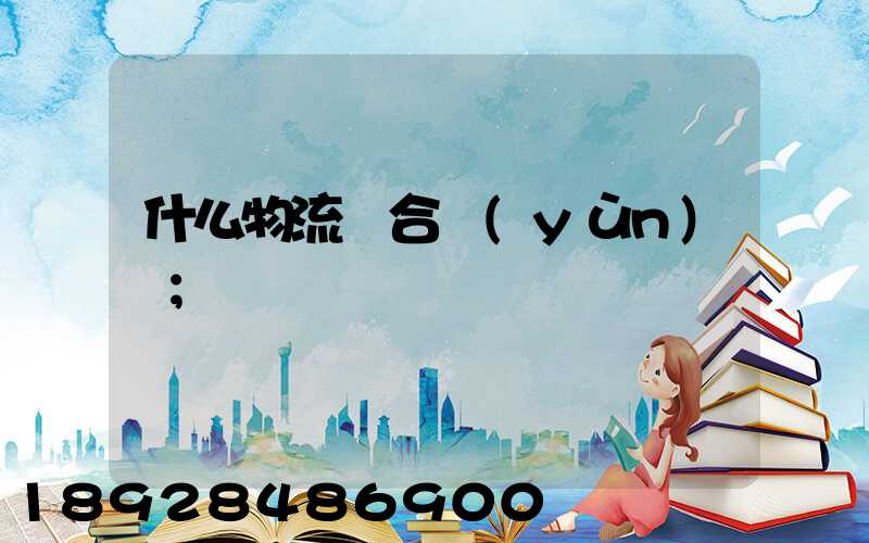 什么物流適合運(yùn)輸