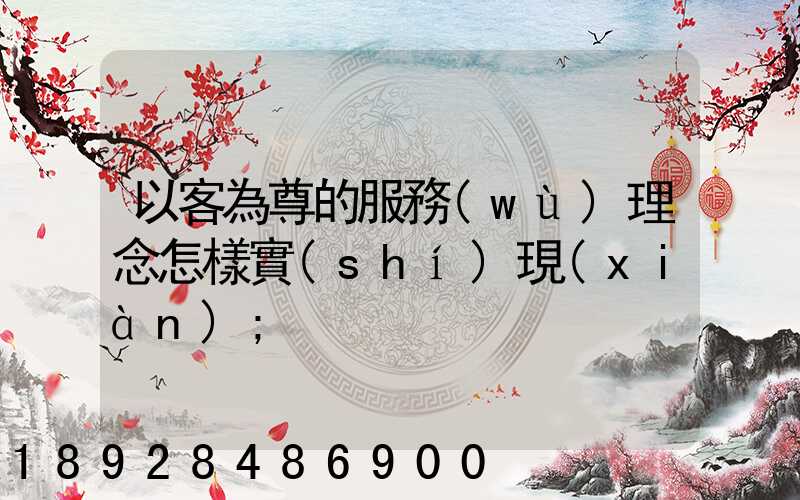 以客為尊的服務(wù)理念怎樣實(shí)現(xiàn)