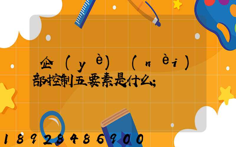 企業(yè)內(nèi)部控制五要素是什么