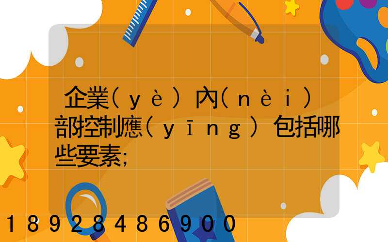 企業(yè)內(nèi)部控制應(yīng)包括哪些要素