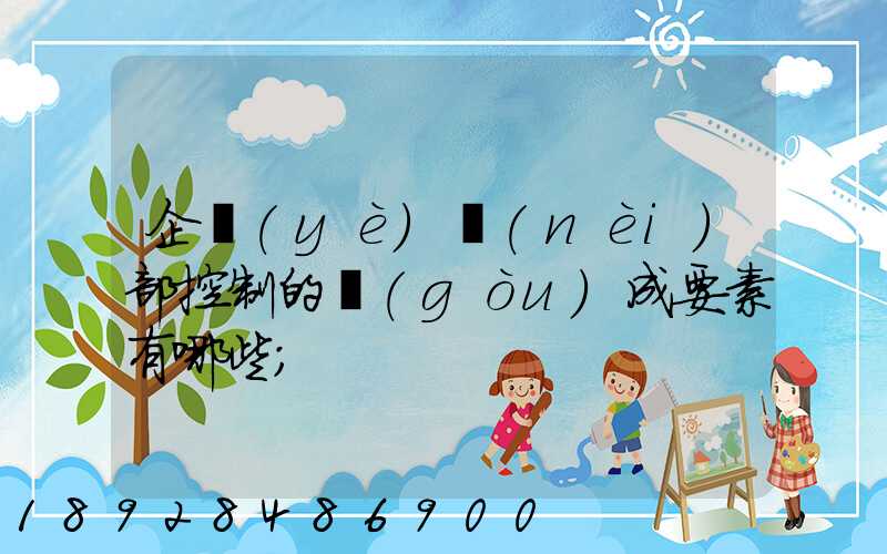 企業(yè)內(nèi)部控制的構(gòu)成要素有哪些