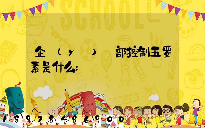 企業(yè)內部控制五要素是什么