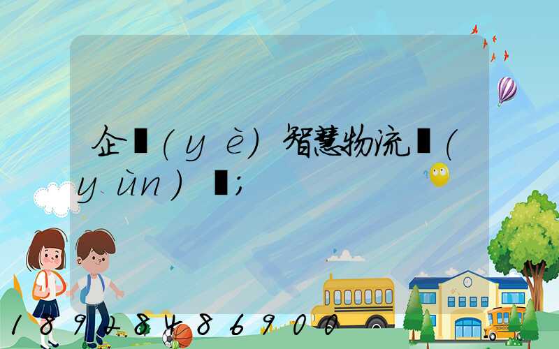 企業(yè)智慧物流運(yùn)輸