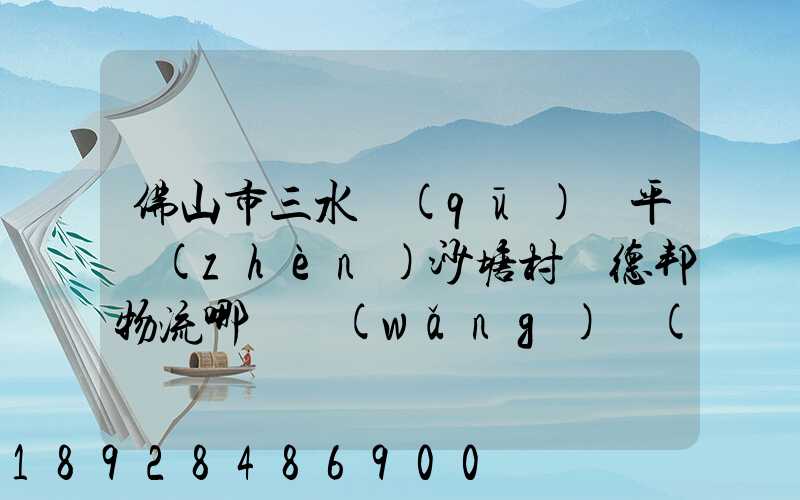 佛山市三水區(qū)樂平鎮(zhèn)沙塘村離德邦物流哪個網(wǎng)點(diǎn)近