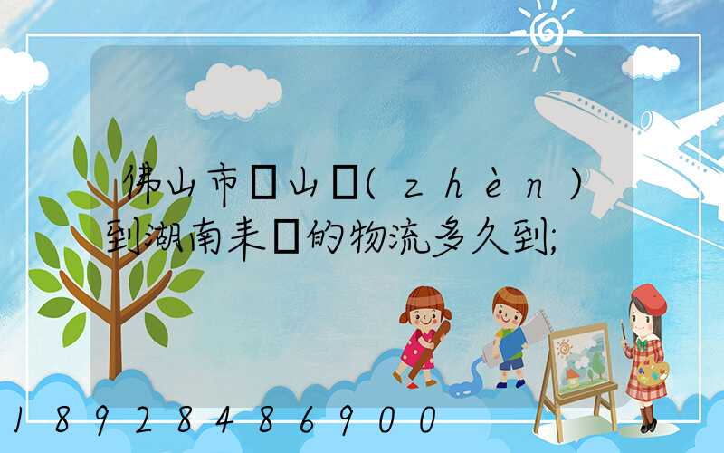 佛山市獅山鎮(zhèn)到湖南耒陽的物流多久到