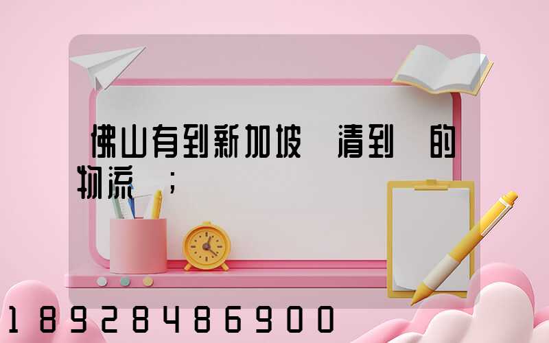 佛山有到新加坡雙清到門的物流嗎