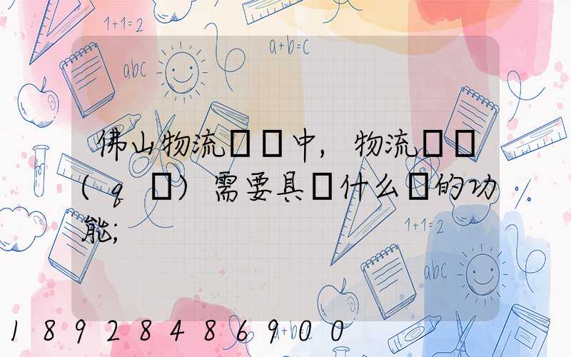 佛山物流運輸中,物流園區(qū)需要具備什么樣的功能