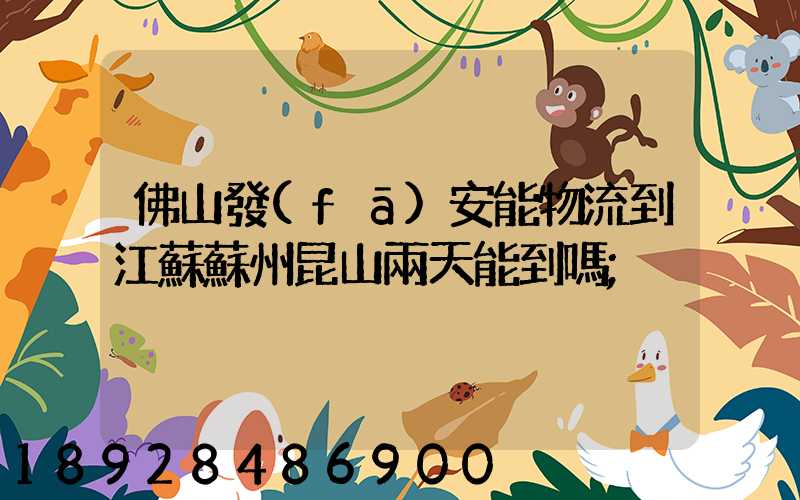 佛山發(fā)安能物流到江蘇蘇州昆山兩天能到嗎