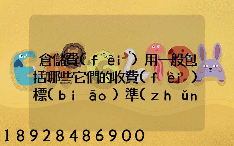 倉儲費(fèi)用一般包括哪些它們的收費(fèi)標(biāo)準(zhǔn)一般多少