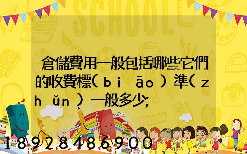 倉儲費用一般包括哪些它們的收費標(biāo)準(zhǔn)一般多少