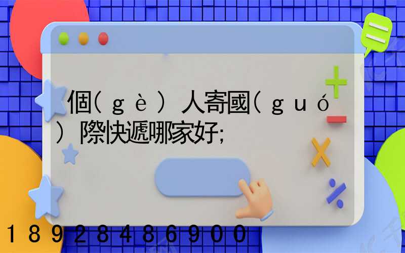 個(gè)人寄國(guó)際快遞哪家好
