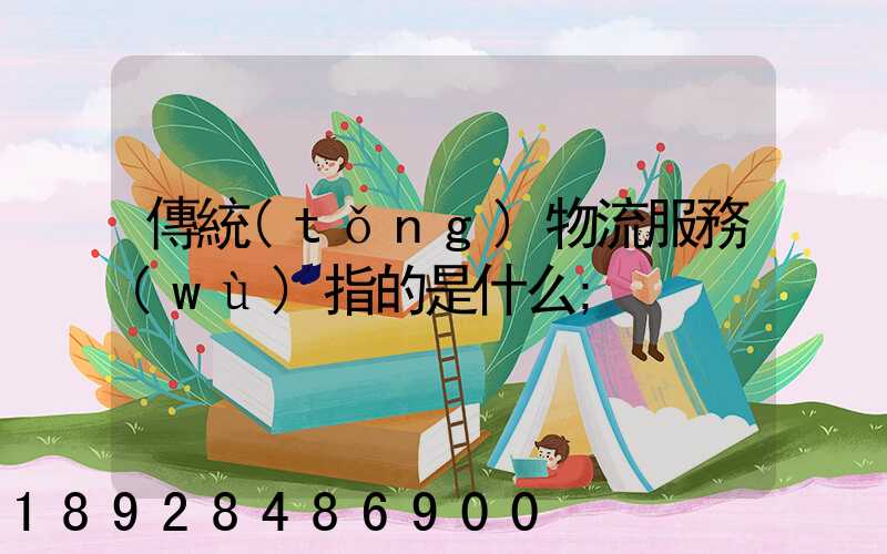 傳統(tǒng)物流服務(wù)指的是什么