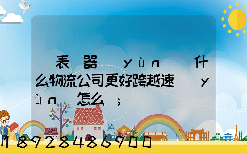 儀表儀器運(yùn)輸什么物流公司更好跨越速運(yùn)怎么樣