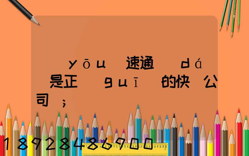 優(yōu)速通達(dá)是正規(guī)的快遞公司嗎